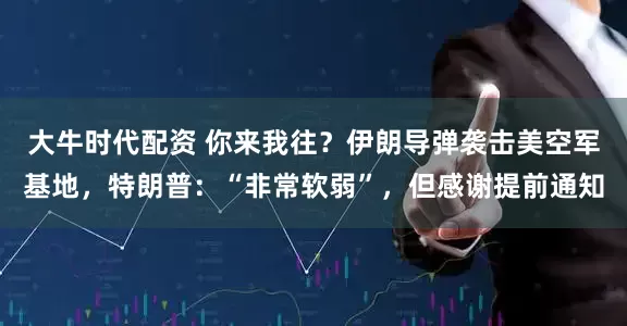 大牛时代配资 你来我往？伊朗导弹袭击美空军基地，特朗普：“非常软弱”，但感谢提前通知