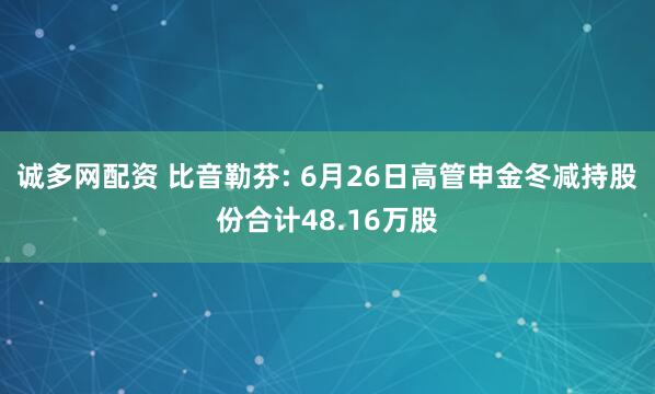 诚多网配资 比音勒芬: 6月26日高管申金冬减持股份合计48.16万股