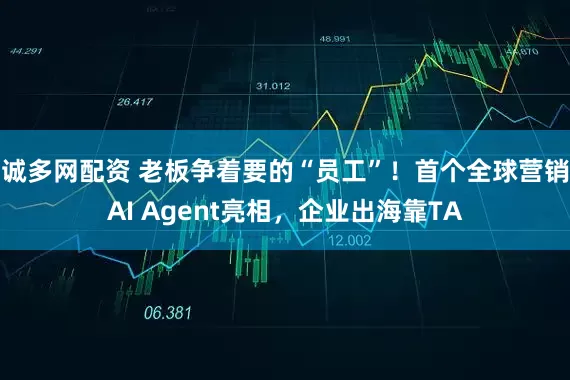 诚多网配资 老板争着要的“员工”！首个全球营销AI Agent亮相，企业出海靠TA