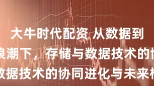大牛时代配资 从数据到资产：AI浪潮下，存储与数据技术的协同进化与未来格局