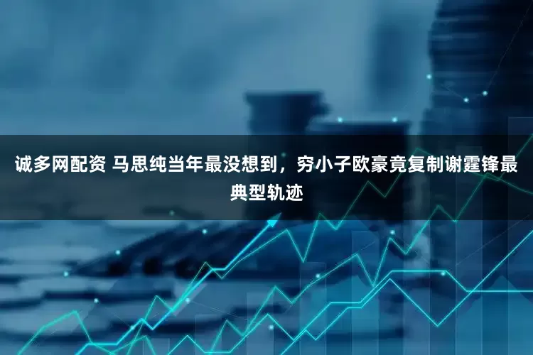 诚多网配资 马思纯当年最没想到，穷小子欧豪竟复制谢霆锋最典型轨迹