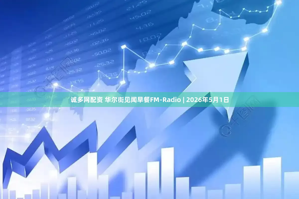诚多网配资 华尔街见闻早餐FM-Radio | 2026年5月1日